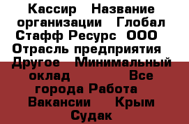 Кассир › Название организации ­ Глобал Стафф Ресурс, ООО › Отрасль предприятия ­ Другое › Минимальный оклад ­ 25 000 - Все города Работа » Вакансии   . Крым,Судак